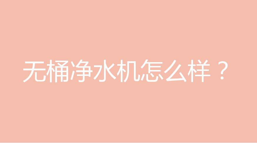无桶净水机怎么样，有哪些优势？