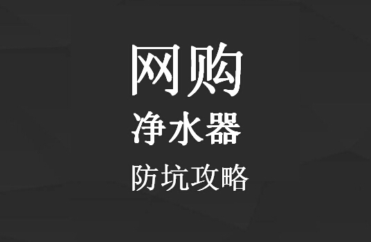 想要愉快买买买 净水器防坑攻略要